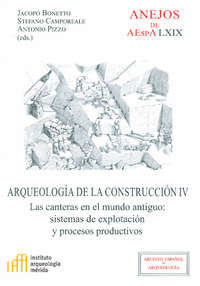 Arqueología de la construcción IV : las canteras en el mundo antiguo : sistemas de explotación y procesos productivos