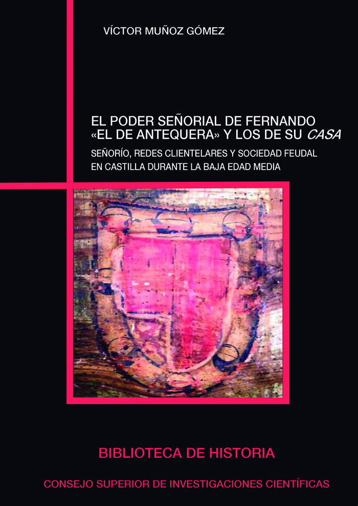El poder señorial de Fernando el de Antequera y los de su casa : señorío, redes clientelares y sociedad feudal en Castilla durante la Baja Edad Media