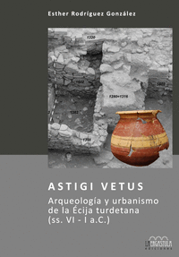 Astigi Vetus. Arqueología y urbanismo de la Écija turdetana (ss. VI - I a.C.)