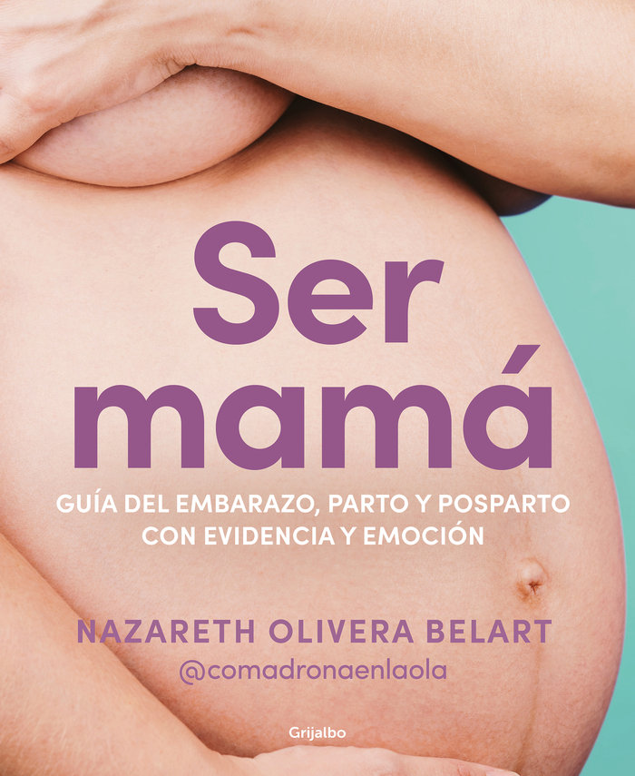 Ser mama. guia del embarazo, parto y posparto con ciencia y emocion