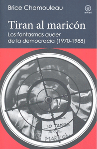 Tiran al maricón. Los fantasmas «queer» de la democracia (1970-1988)