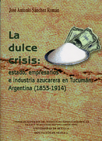 La dulce crisis: estado, empresarios e industria azucarera en Tucumán, Argentina (1853-1914).