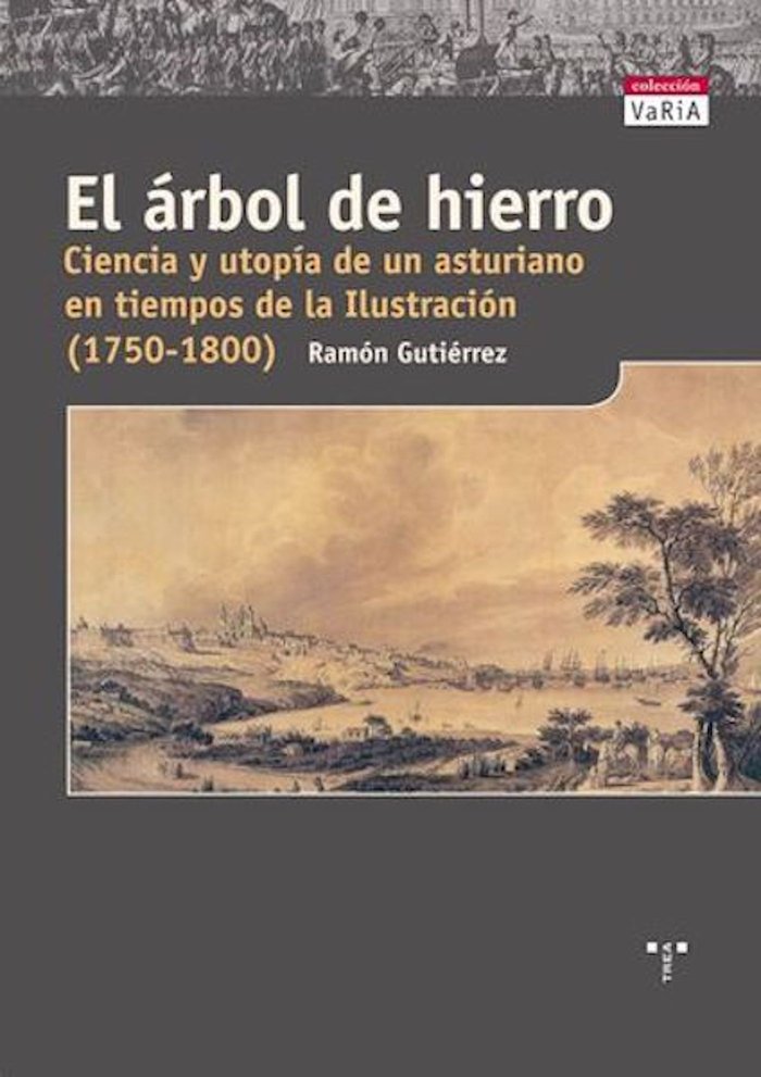 El árbol de hierro. Ciencia y utopía de un asturiano en tiempos de la Ilustración (1750-1800)